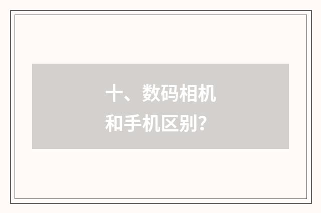 十、数码相机和手机区别？
