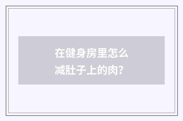 在健身房里怎么减肚子上的肉？