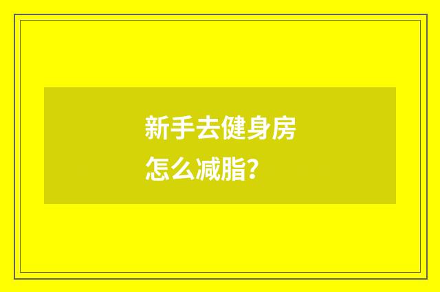 新手去健身房怎么减脂？