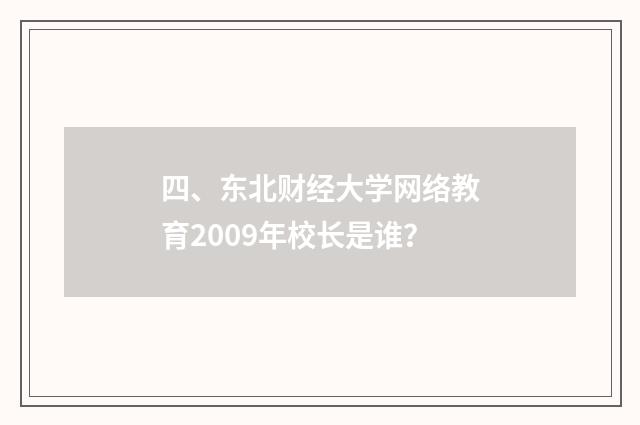四、东北财经大学网络教育2009年校长是谁？