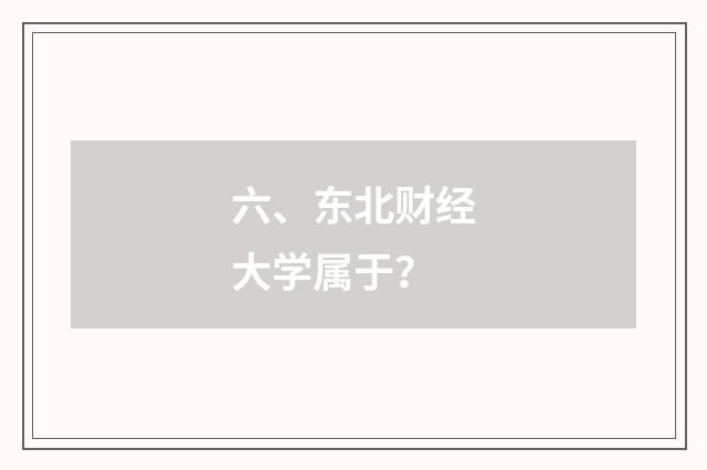 六、东北财经大学属于？