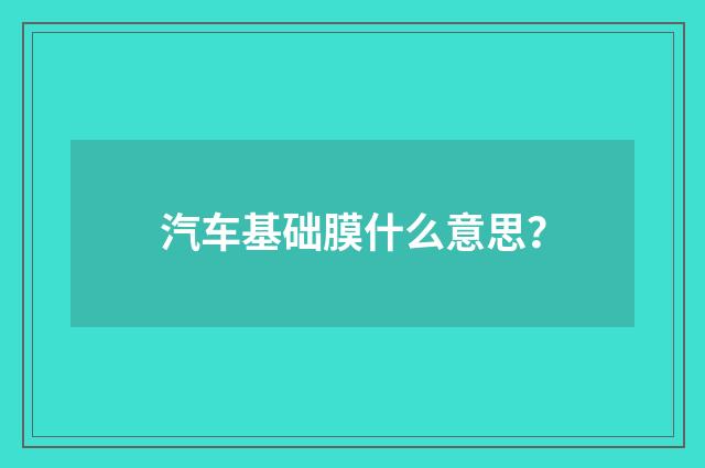 汽车基础膜什么意思？