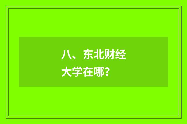 八、东北财经大学在哪？