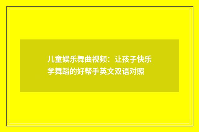 儿童娱乐舞曲视频：让孩子快乐学舞蹈的好帮手英文双语对照