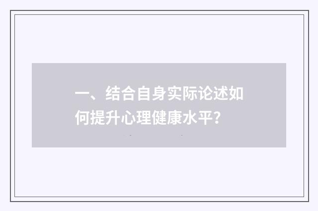 一、结合自身实际论述如何提升心理健康水平？
