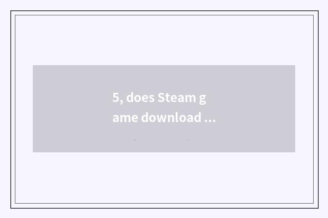 5, does Steam game download mobile hard disk?