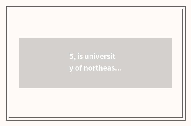 5, is university of northeast finance and economics northeastern which area?