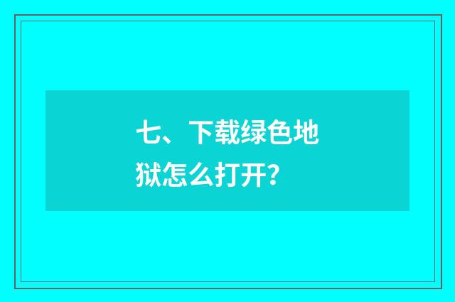 七、下载绿色地狱怎么打开？