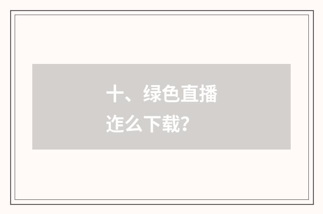十、绿色直播迮么下载？