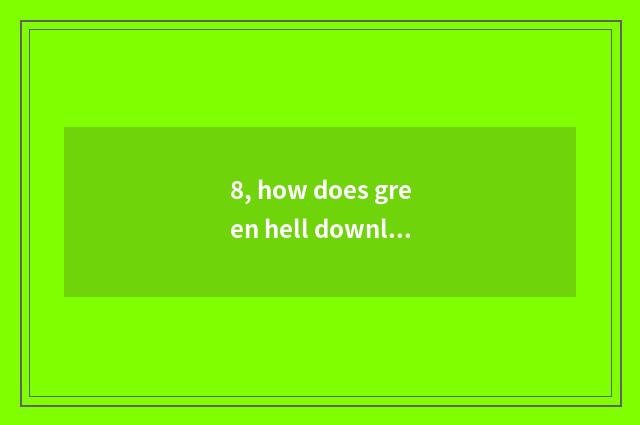 8, how does green hell download computer?