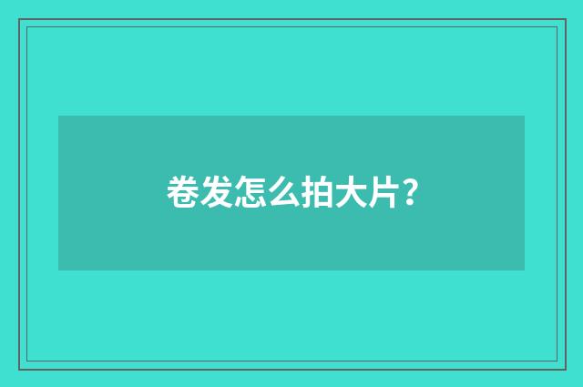 卷发怎么拍大片？