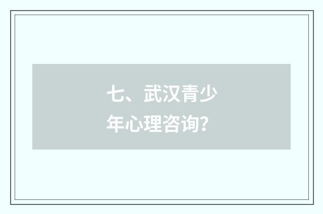 七、武汉青少年心理咨询？