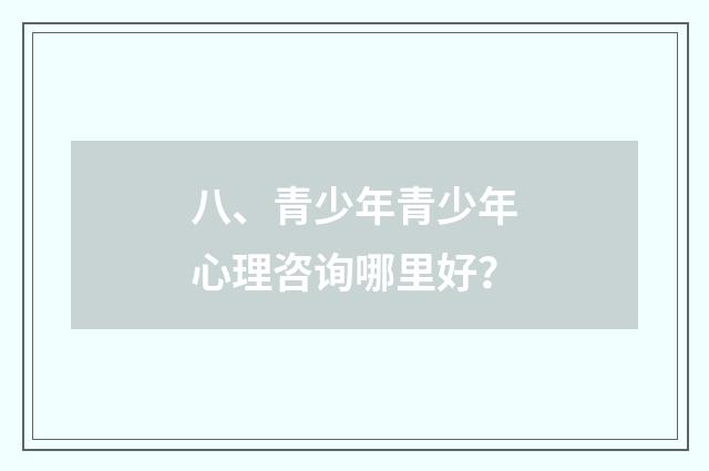 八、青少年青少年心理咨询哪里好?