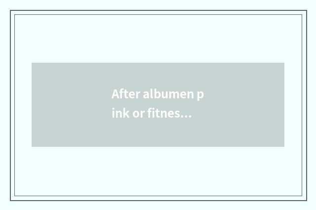 After albumen pink or fitness eating before fitness?