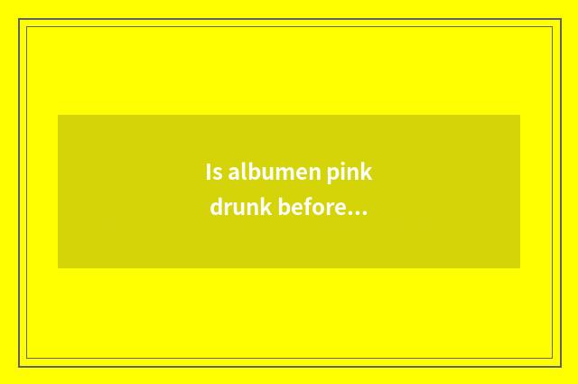 Is albumen pink drunk before fitness or drink after fitness?