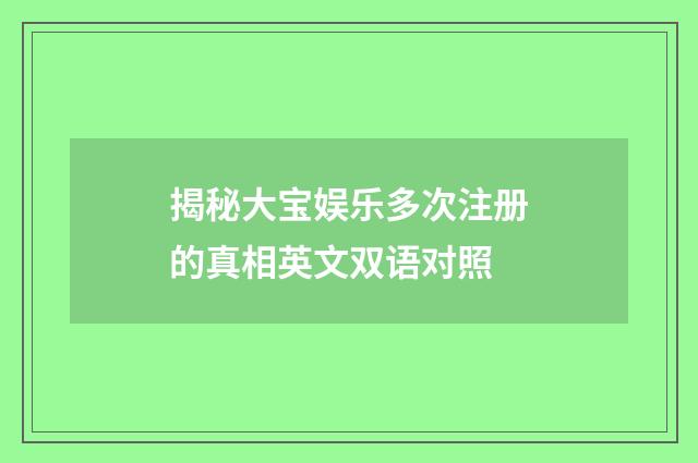揭秘大宝娱乐多次注册的真相英文双语对照