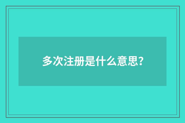 多次注册是什么意思？