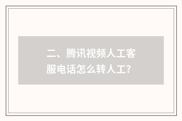二、腾讯视频人工客服电话怎么转人工？