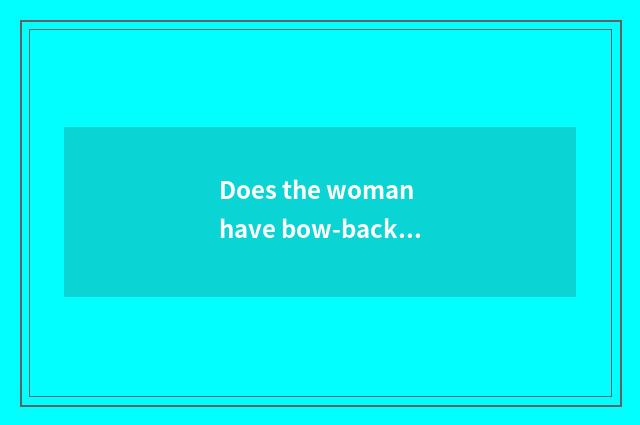 Does the woman have bow-backed what dress to wear to be not shown bow-backed?