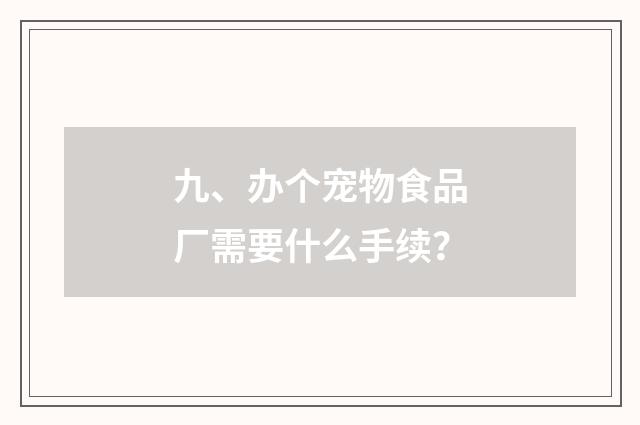九、办个宠物食品厂需要什么手续？