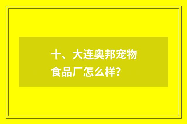 十、大连奥邦宠物食品厂怎么样？