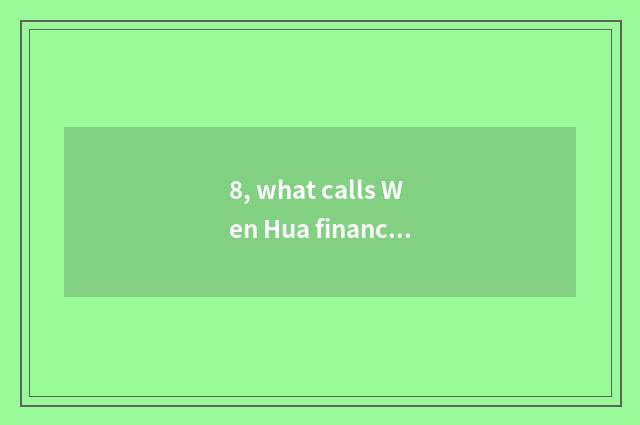 8, what calls Wen Hua finance and economics?