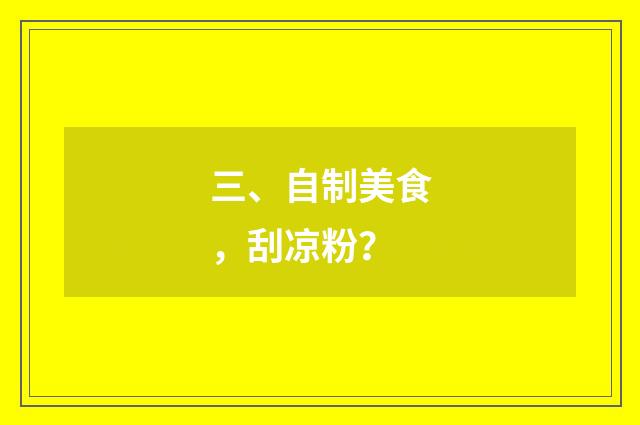 三、自制美食，刮凉粉？