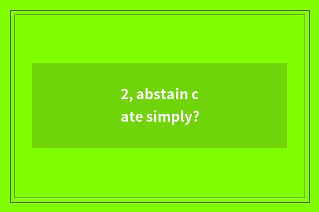 2, abstain cate simply?