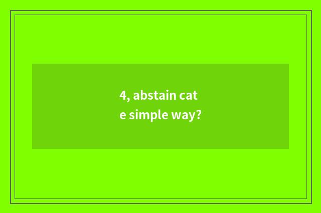 4, abstain cate simple way?