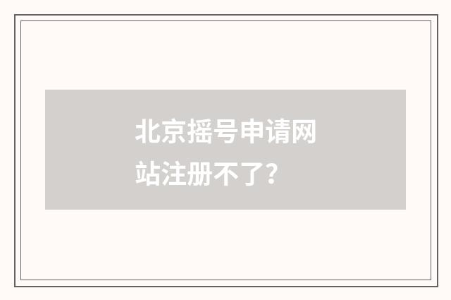 北京摇号申请网站注册不了？