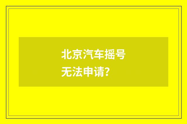 北京汽车摇号无法申请？