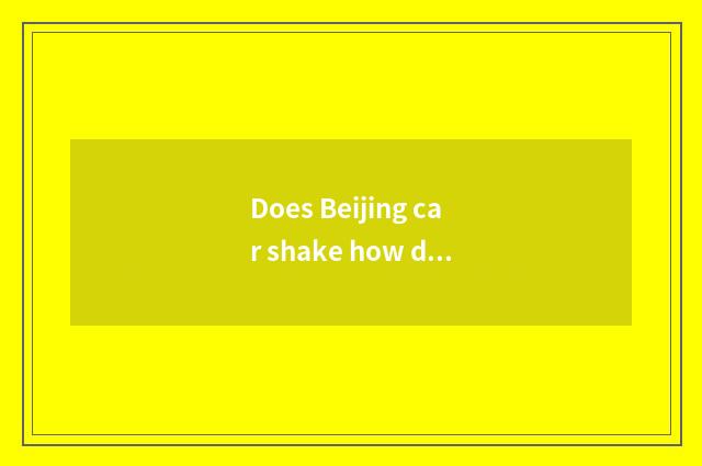 Does Beijing car shake how date applies for?