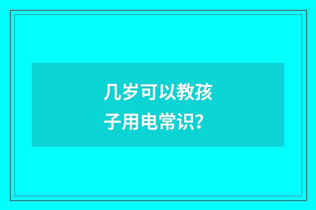 几岁可以教孩子用电常识？