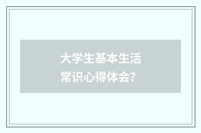 大学生基本生活常识心得体会？
