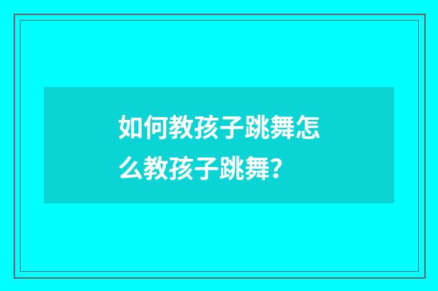 如何教孩子跳舞怎么教孩子跳舞？