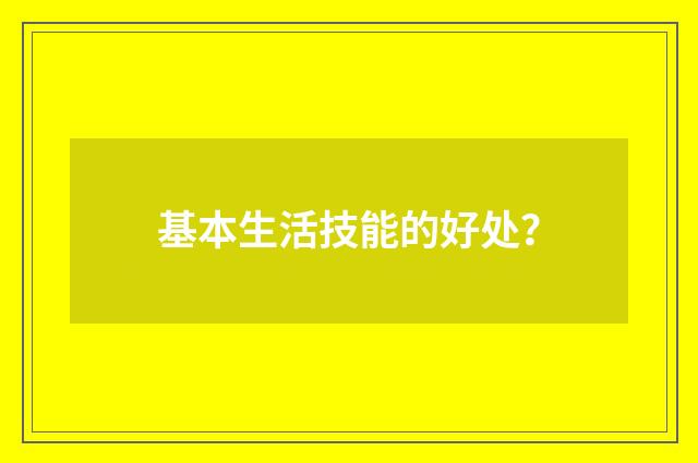 基本生活技能的好处？