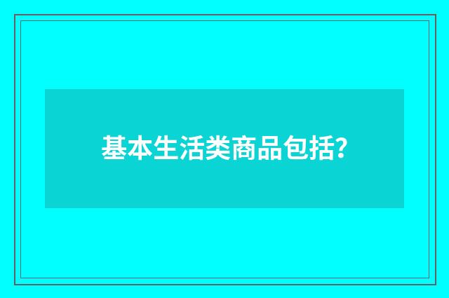 基本生活类商品包括？