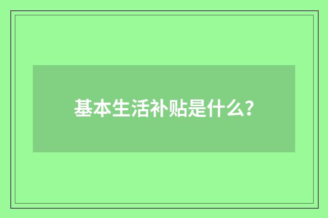 基本生活补贴是什么？