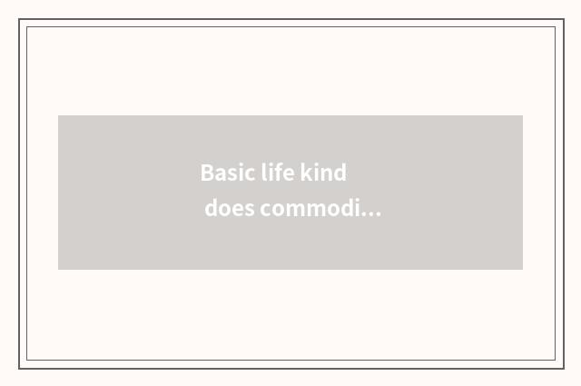 Basic life kind does commodity include?