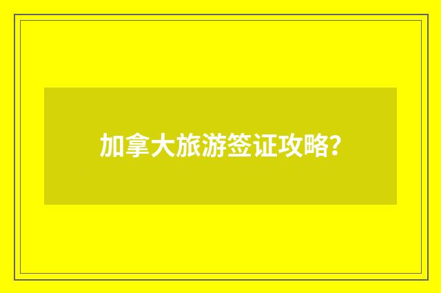 加拿大旅游签证攻略？