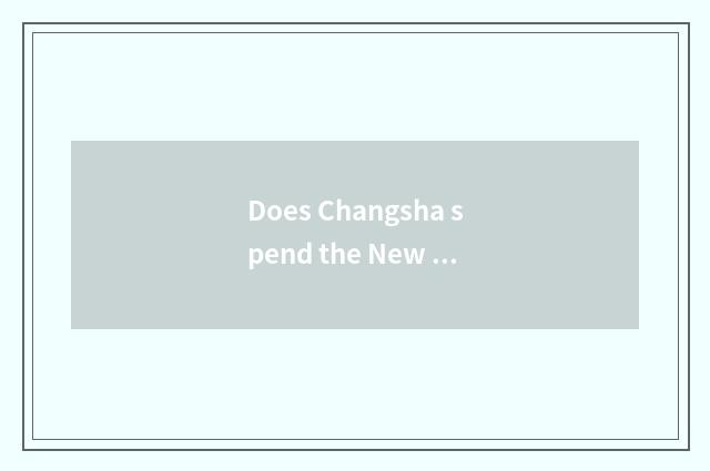 Does Changsha spend the New Year travel strategy?