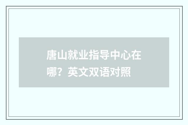 唐山就业指导中心在哪？英文双语对照