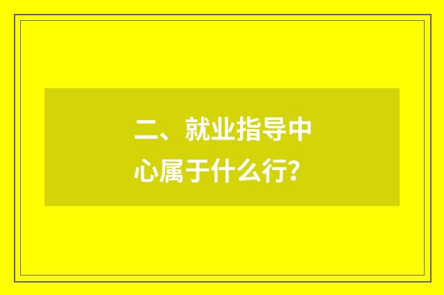 二、就业指导中心属于什么行?