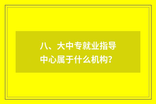 八、大中专就业指导中心属于什么机构？