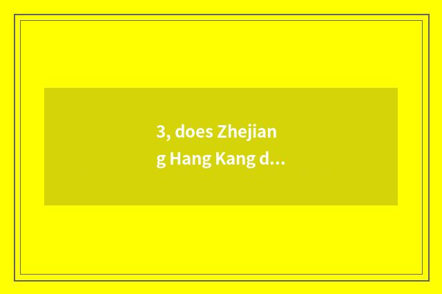 3, does Zhejiang Hang Kang detect does technical limited company introduce?