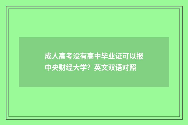 成人高考没有高中毕业证可以报中央财经大学？英文双语对照