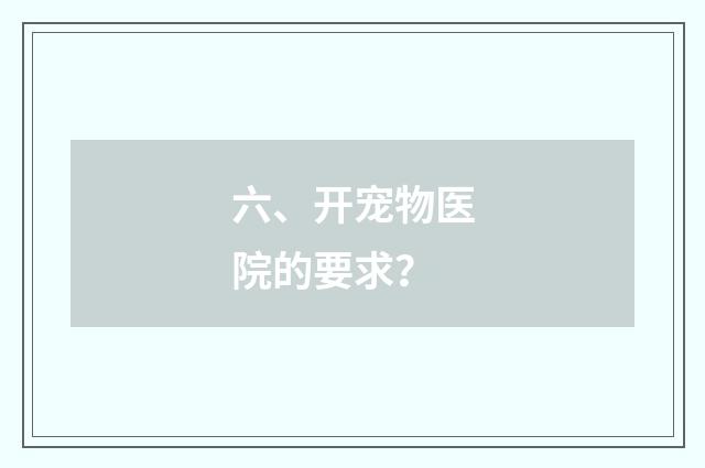 六、开宠物医院的要求？
