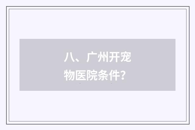 八、广州开宠物医院条件？