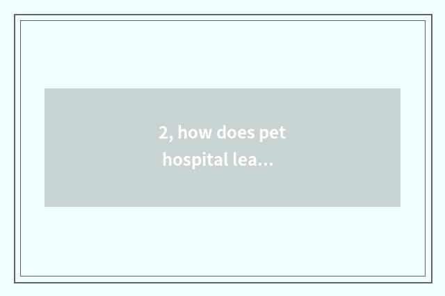 2, how does pet hospital leave?