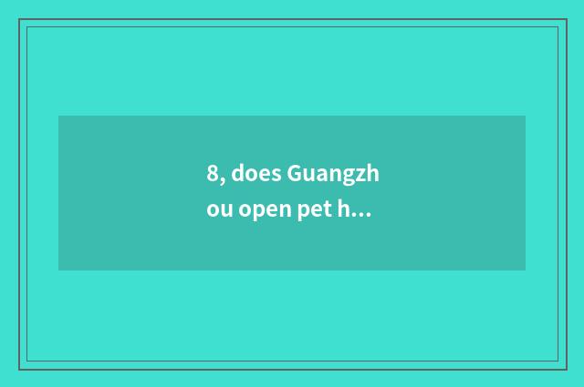 8, does Guangzhou open pet hospital condition?